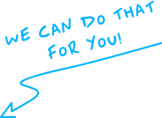 WE CAN DO THAT FOR YOU!