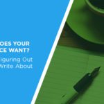 What Does Your Audience Want? Five Tips for Figuring Out What to Write About