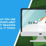 Should You Use Cloudflare? – Eight Reasons to Install it Today