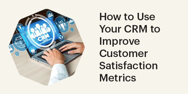 How to Use Your CRM to Improve Customer Satisfaction Metrics