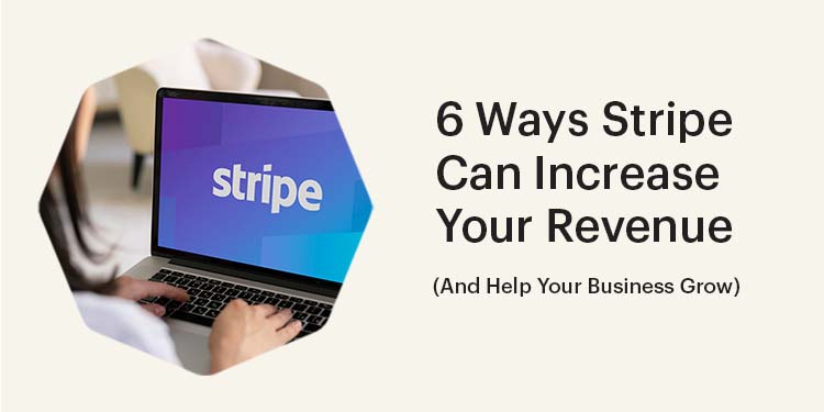 6 Ways Stripe Can Increase Your Revenue (And Help Your Business Grow)